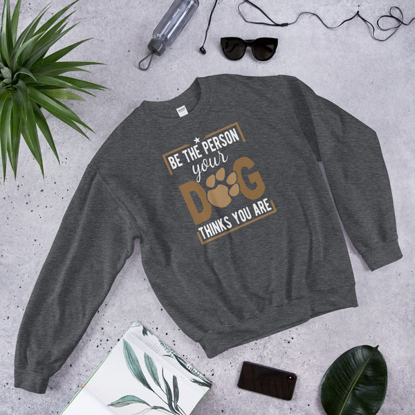 Be The Person Your Dog Thinks You Are sweatshirt
